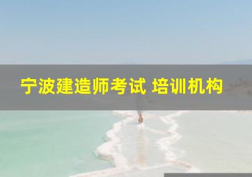 宁波建造师考试 培训机构